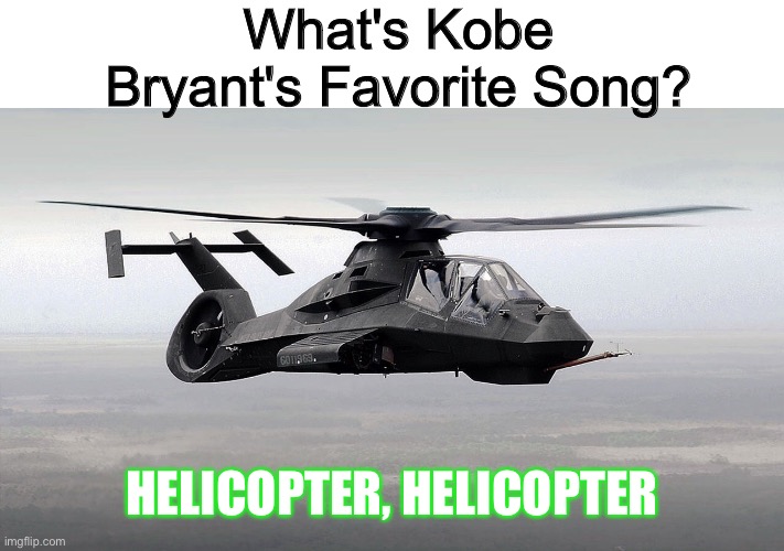 ... | What's Kobe Bryant's Favorite Song? HELICOPTER, HELICOPTER | image tagged in memes,kobe bryant,helicopter,unfunny,dark humor,oh wow are you actually reading these tags | made w/ Imgflip meme maker