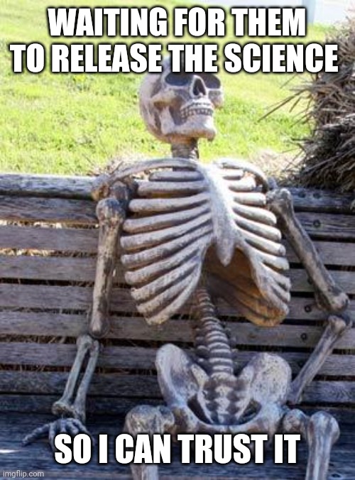 75 years? | WAITING FOR THEM TO RELEASE THE SCIENCE; SO I CAN TRUST IT | image tagged in memes,waiting skeleton | made w/ Imgflip meme maker