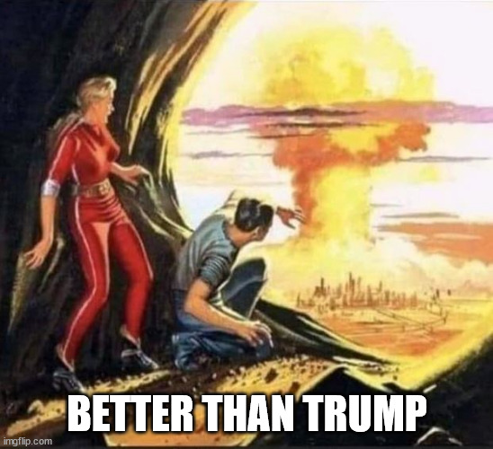 Better than Trump | BETTER THAN TRUMP | image tagged in politics,disaster,nuclear bomb | made w/ Imgflip meme maker