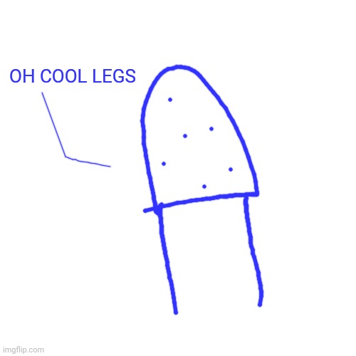 HAHAHAHA | OH COOL LEGS | image tagged in memes,blank transparent square | made w/ Imgflip meme maker
