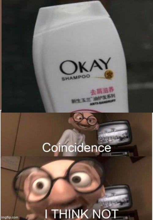OKAY! | image tagged in coincidence i think not,funny,memes,shampoo,wut | made w/ Imgflip meme maker