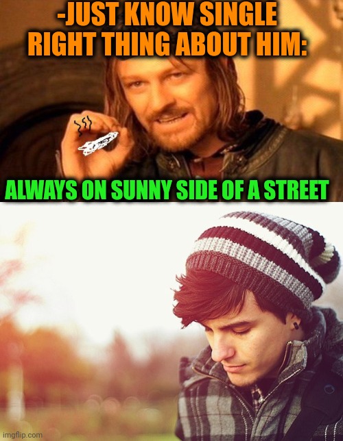 -JUST KNOW SINGLE RIGHT THING ABOUT HIM: ALWAYS ON SUNNY SIDE OF A STREET | image tagged in one does not simply 420 blaze it | made w/ Imgflip meme maker