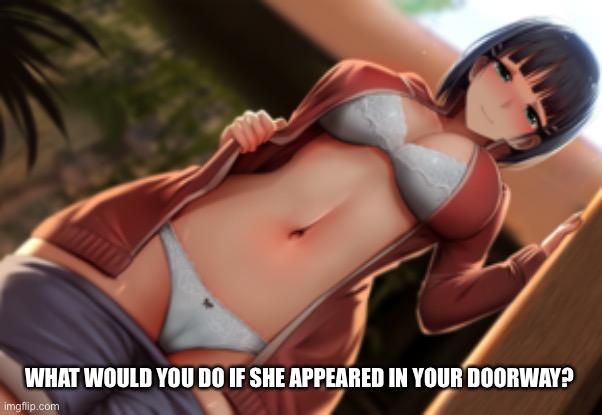 What would you do if she appeared in your doorway? Comment your answers | WHAT WOULD YOU DO IF SHE APPEARED IN YOUR DOORWAY? | image tagged in hentai,sexy girl,enjoy,what would you do | made w/ Imgflip meme maker