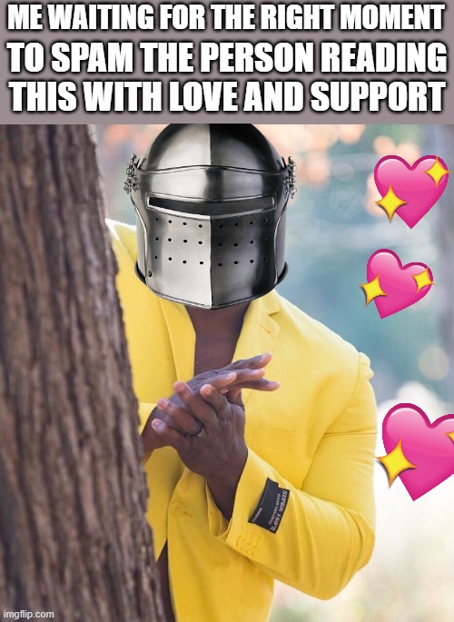 wait for it.... | ME WAITING FOR THE RIGHT MOMENT; TO SPAM THE PERSON READING THIS WITH LOVE AND SUPPORT | image tagged in black guy hiding behind tree,wholesome,crusader | made w/ Imgflip meme maker