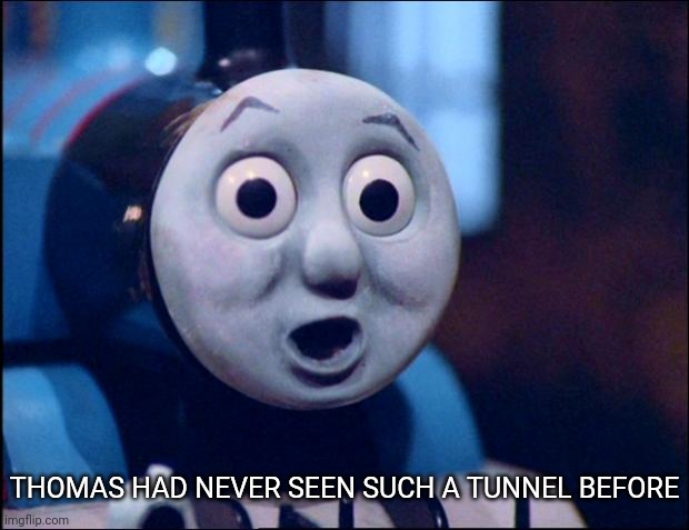 oh shit thomas | THOMAS HAD NEVER SEEN SUCH A TUNNEL BEFORE | image tagged in oh shit thomas | made w/ Imgflip meme maker