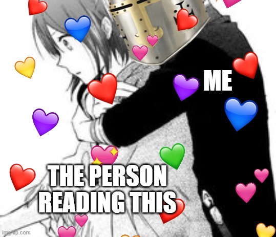 anime huggos :3 | ME; THE PERSON READING THIS | image tagged in wholesome,anime,hug,crusader | made w/ Imgflip meme maker