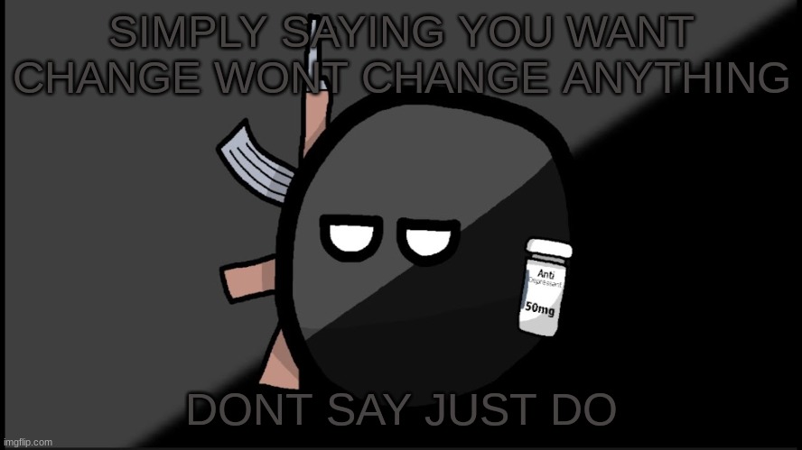 if you say you want something you better say it as you are doing it | SIMPLY SAYING YOU WANT CHANGE WONT CHANGE ANYTHING; DONT SAY JUST DO | made w/ Imgflip meme maker