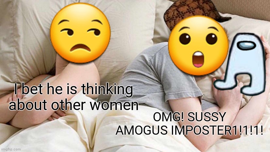 I Bet He's Thinking About Other Women | 😒; 😲; I bet he is thinking about other women; OMG! SUSSY AMOGUS IMPOSTER1!1!1! | image tagged in memes,i bet he's thinking about other women | made w/ Imgflip meme maker