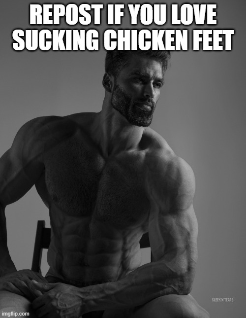 Giga Chad | REPOST IF YOU LOVE SUCKING CHICKEN FEET | image tagged in giga chad | made w/ Imgflip meme maker