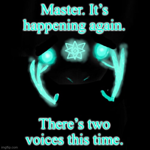 . | Master. It’s happening again. There’s two voices this time. | image tagged in cleansed | made w/ Imgflip meme maker