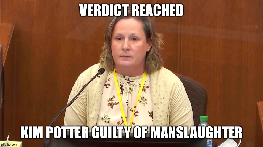 Guilty | VERDICT REACHED; KIM POTTER GUILTY OF MANSLAUGHTER | image tagged in kim potter | made w/ Imgflip meme maker
