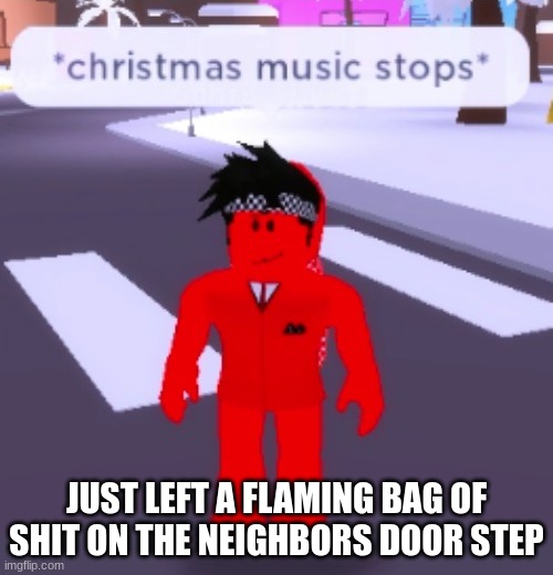 yep | JUST LEFT A FLAMING BAG OF SHIT ON THE NEIGHBORS DOOR STEP | made w/ Imgflip meme maker