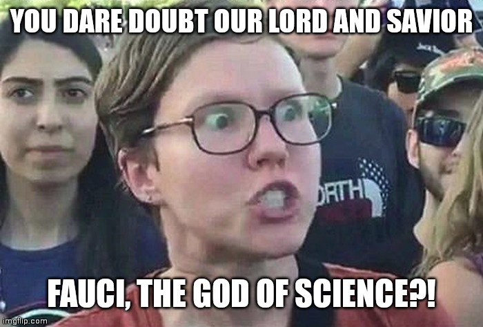 Triggered Liberal | YOU DARE DOUBT OUR LORD AND SAVIOR FAUCI, THE GOD OF SCIENCE?! | image tagged in triggered liberal | made w/ Imgflip meme maker