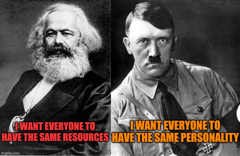 "Socialism" | I WANT EVERYONE TO HAVE THE SAME PERSONALITY; I WANT EVERYONE TO HAVE THE SAME RESOURCES | image tagged in karl marx,adolf hitler | made w/ Imgflip meme maker