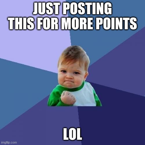 Success Kid | JUST POSTING THIS FOR MORE POINTS; LOL | image tagged in memes,success kid,lol | made w/ Imgflip meme maker