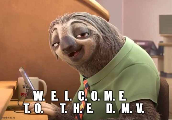 zootopia sloth | W.   E.   L.   C.  O.  M.  E.       T.  O.        T.   H.  E.      D.   M.  V. | image tagged in zootopia sloth | made w/ Imgflip meme maker