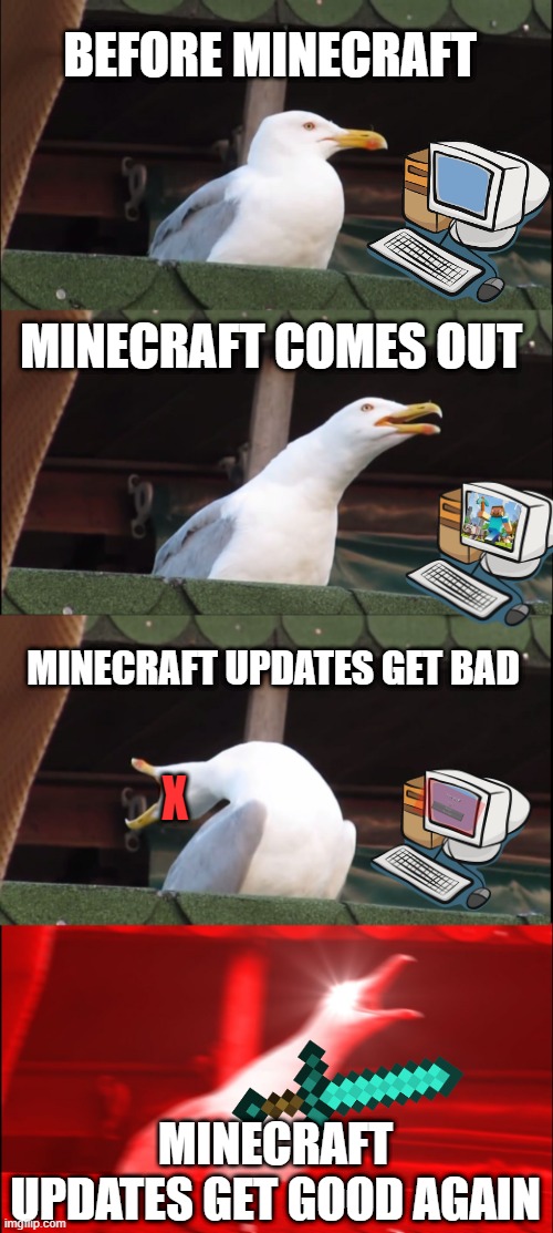 The Life of Minecraft | BEFORE MINECRAFT; MINECRAFT COMES OUT; MINECRAFT UPDATES GET BAD; X; MINECRAFT UPDATES GET GOOD AGAIN | image tagged in memes,inhaling seagull,minecraft | made w/ Imgflip meme maker