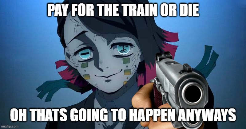 Enmu with a gun [Demon Slayer] | PAY FOR THE TRAIN OR DIE; OH THATS GOING TO HAPPEN ANYWAYS | image tagged in enmu with a gun demon slayer | made w/ Imgflip meme maker