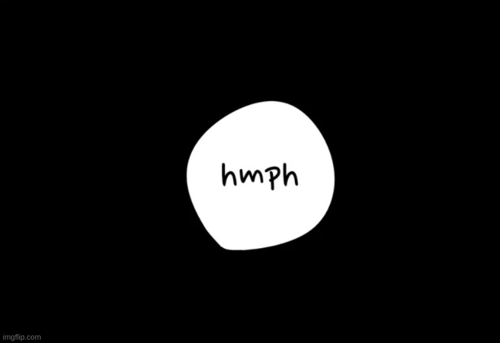 Hmph | image tagged in hmph | made w/ Imgflip meme maker