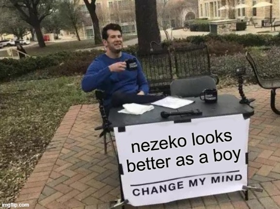 Change My Mind Meme | nezeko looks better as a boy | image tagged in memes,change my mind | made w/ Imgflip meme maker