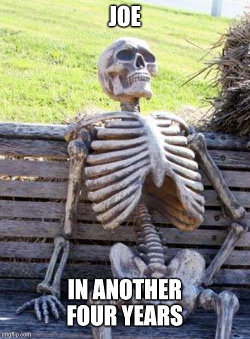 Waiting Skeleton Meme | JOE IN ANOTHER FOUR YEARS | image tagged in memes,waiting skeleton | made w/ Imgflip meme maker