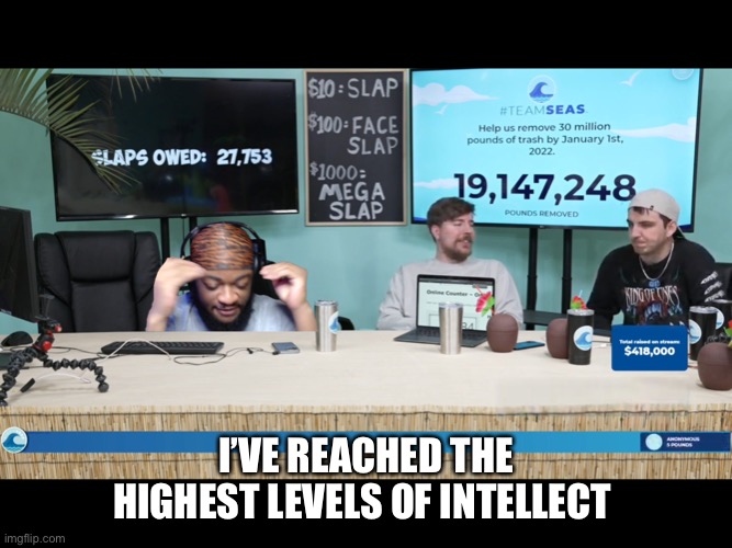 The Peak | I’VE REACHED THE HIGHEST LEVELS OF INTELLECT | image tagged in good | made w/ Imgflip meme maker