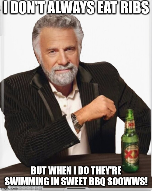 I DON'T ALWAYS EAT RIBS BUT WHEN I DO THEY'RE SWIMMING IN SWEET BBQ SOOWWS! | made w/ Imgflip meme maker