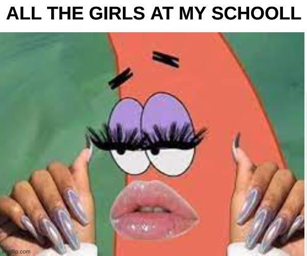 Girls | ALL THE GIRLS AT MY SCHOOLL | image tagged in lol so funny | made w/ Imgflip meme maker