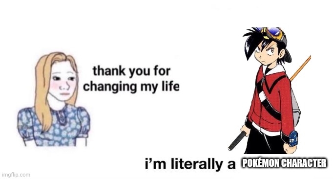 thank you for changing my life | POKÉMON CHARACTER | image tagged in thank you for changing my life | made w/ Imgflip meme maker