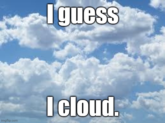 clouds | I guess I cloud. | image tagged in clouds | made w/ Imgflip meme maker