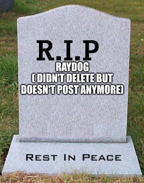 I want Raydog back |  RAYDOG
( DIDN'T DELETE BUT DOESN'T POST ANYMORE) | image tagged in rip headstone,raydog | made w/ Imgflip meme maker