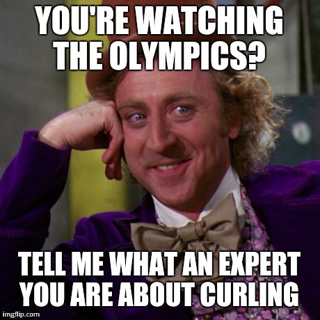 willy wonka | YOU'RE WATCHING THE OLYMPICS?  TELL ME WHAT AN EXPERT YOU ARE ABOUT CURLING | image tagged in willy wonka | made w/ Imgflip meme maker