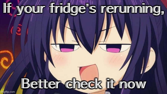 I see what you did there - Anime meme | If your fridge’s rerunning, Better check it now | image tagged in i see what you did there - anime meme | made w/ Imgflip meme maker
