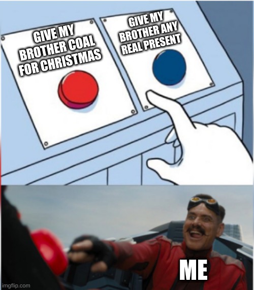 I actually did it | GIVE MY BROTHER ANY REAL PRESENT; GIVE MY BROTHER COAL FOR CHRISTMAS; ME | image tagged in robotnik pressing red button,brother,holidays,coal,memes | made w/ Imgflip meme maker