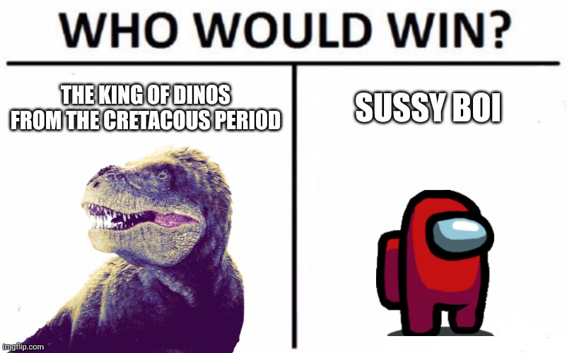 Tyrannosaurus Rex vs Imposter | THE KING OF DINOS FROM THE CRETACOUS PERIOD; SUSSY BOI | image tagged in memes,who would win,among us,dinosaur,t rex,sus | made w/ Imgflip meme maker