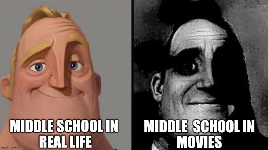 Traumatized Mr. Incredible | MIDDLE SCHOOL IN 
REAL LIFE; MIDDLE  SCHOOL IN
MOVIES | image tagged in traumatized mr incredible | made w/ Imgflip meme maker