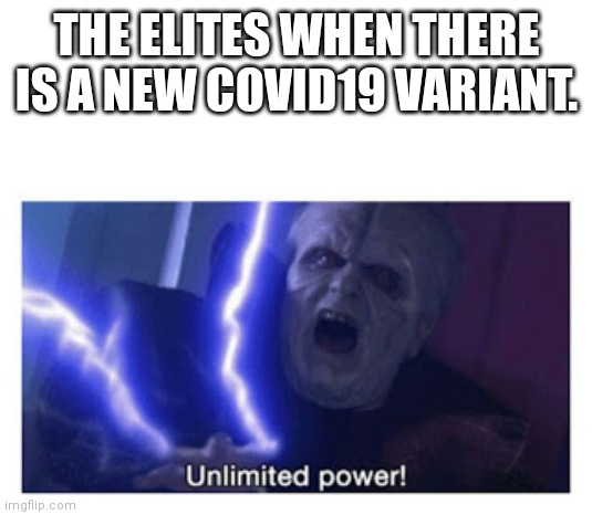 unlimited power | THE ELITES WHEN THERE IS A NEW COVID19 VARIANT. | image tagged in unlimited power | made w/ Imgflip meme maker