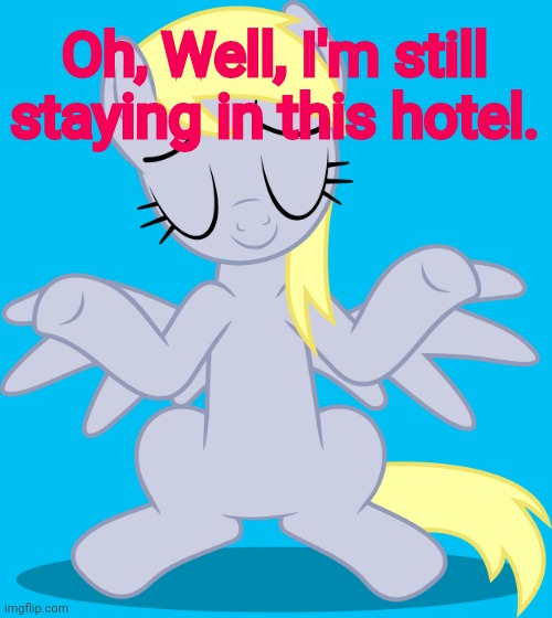 Shrugged Derpy Hooves (MLP) | Oh, Well, I'm still staying in this hotel. | image tagged in shrugged derpy hooves mlp | made w/ Imgflip meme maker