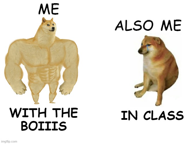 Buffoo! (btw comment if u like my work)plz | ME; ALSO ME; IN CLASS; WITH THE
BOIIIS | image tagged in memes | made w/ Imgflip meme maker
