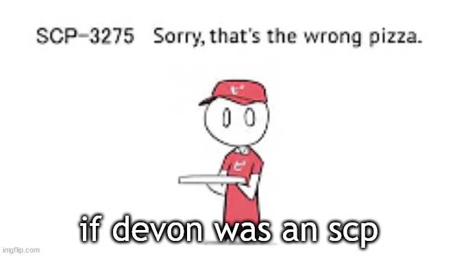 Please don't ask, I've been thinking about this for days | if devon was an scp | made w/ Imgflip meme maker