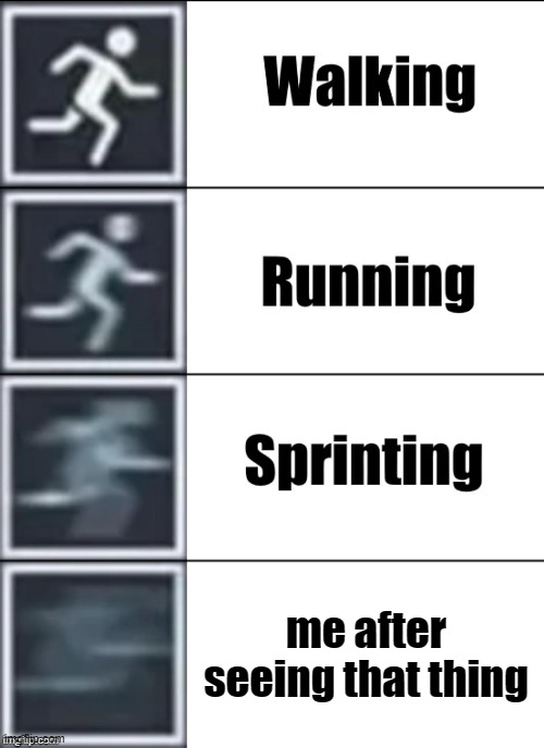 Very Fast | me after seeing that thing | image tagged in very fast | made w/ Imgflip meme maker