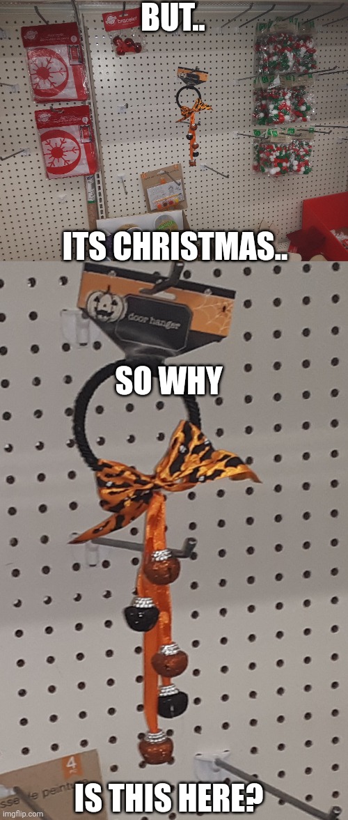 Found this the Dollar Store today.. | BUT.. ITS CHRISTMAS.. SO WHY; IS THIS HERE? | image tagged in christmas,halloween,why,memes | made w/ Imgflip meme maker