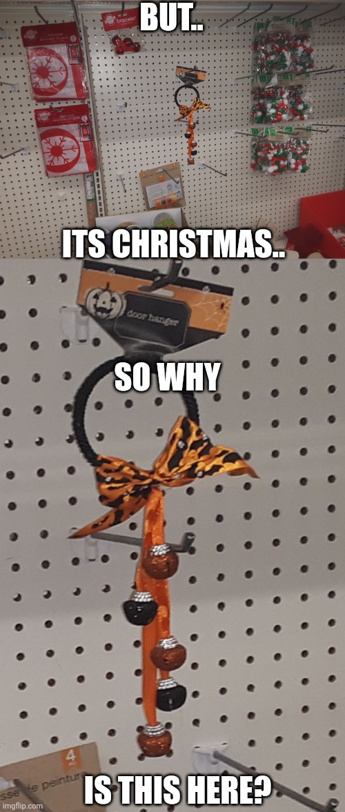 Found this at the Dollar Store today.. | BUT.. ITS CHRISTMAS.. SO WHY; IS THIS HERE? | image tagged in christmas,halloween,why,memes | made w/ Imgflip meme maker
