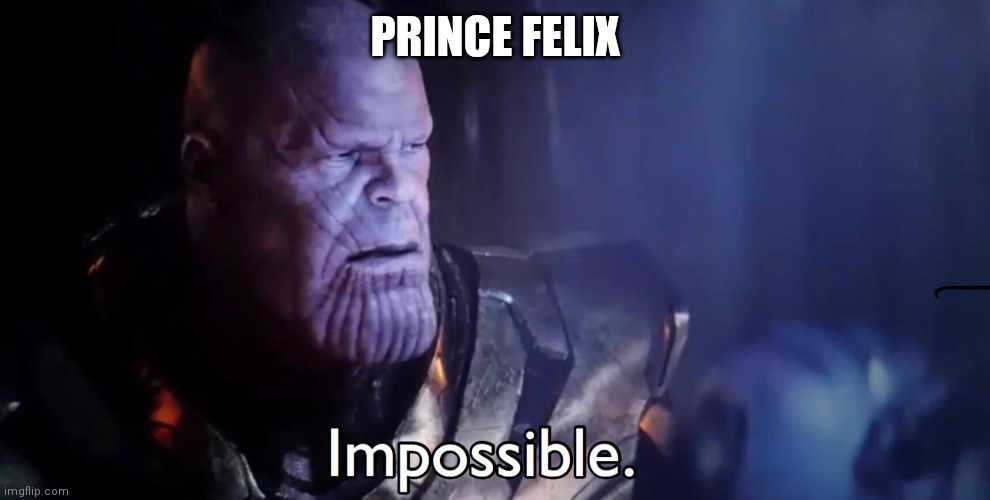 Thanos Impossible | PRINCE FELIX | image tagged in thanos impossible | made w/ Imgflip meme maker