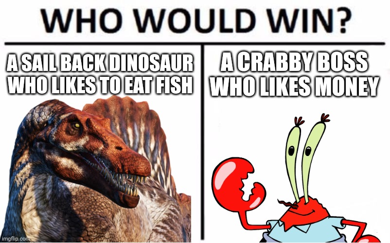 Spinosaurus vs Mr Krabs | A SAIL BACK DINOSAUR WHO LIKES TO EAT FISH; A CRABBY BOSS WHO LIKES MONEY | image tagged in mr krabs,spinosaurus,jurassic park,jurassic world | made w/ Imgflip meme maker