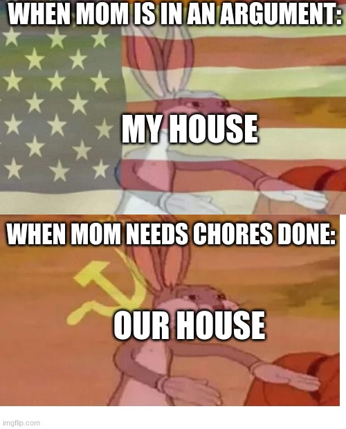 Bugs Bunny American Flag | WHEN MOM IS IN AN ARGUMENT:; MY HOUSE; WHEN MOM NEEDS CHORES DONE:; OUR HOUSE | image tagged in bugs bunny american flag | made w/ Imgflip meme maker