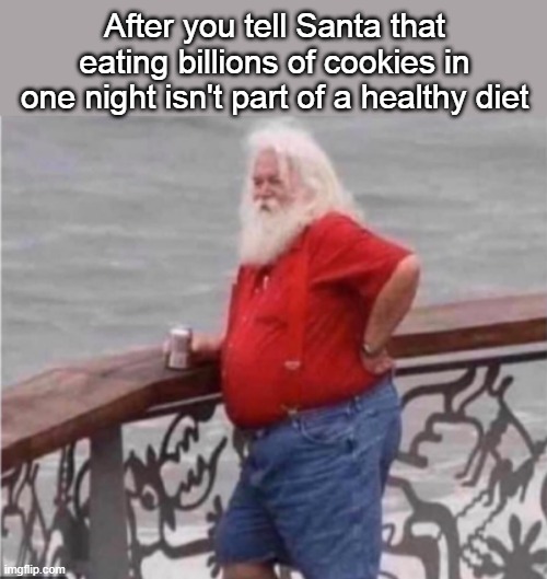 cool it santa | After you tell Santa that eating billions of cookies in one night isn't part of a healthy diet | image tagged in overweight santa,santa,santa drinking,cookies | made w/ Imgflip meme maker