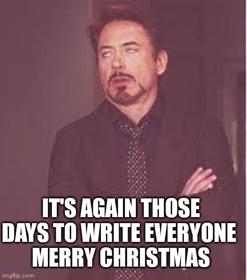 When Christmas it's not the same anymore. |  IT'S AGAIN THOSE DAYS TO WRITE EVERYONE
 MERRY CHRISTMAS | image tagged in annoyed,tony stark,christmas | made w/ Imgflip meme maker
