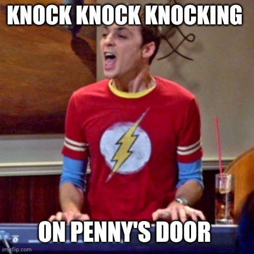 Knocking on penny's door | KNOCK KNOCK KNOCKING; ON PENNY'S DOOR | image tagged in the big bang theory | made w/ Imgflip meme maker