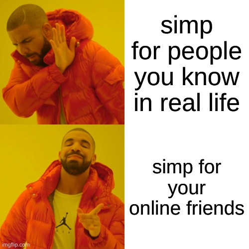 Drake Hotline Bling | simp for people you know in real life; simp for your online friends | image tagged in memes,drake hotline bling | made w/ Imgflip meme maker